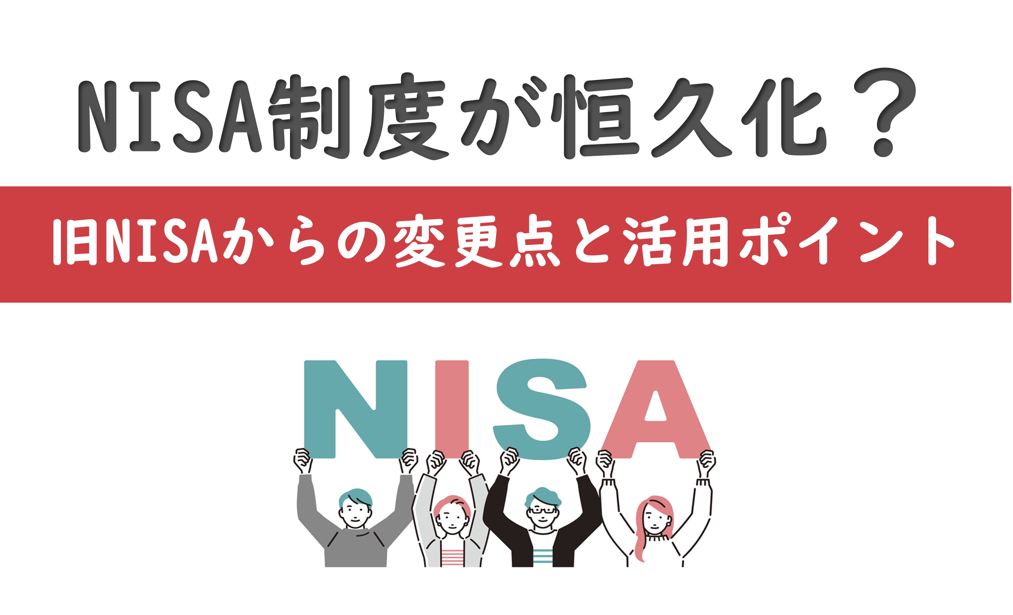 NISA制度が恒久化？旧NISAからの変更点と活用ポイント