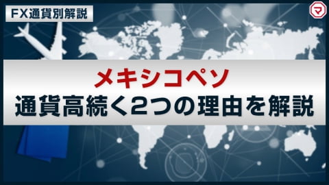 【メキシコペソ】通貨高が続く2つの理由とは？＜FX通貨別解説＞