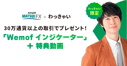 松井証券FX×わっきゃい限定！「Wemof インジケーター」＋特典動画 プレゼントキャンペーン！