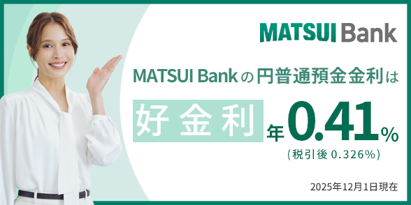 【MATSUI Bank】円普通預金金利をネット専業銀行業界最高水準　年0.41%(税引前)に引き上げます
