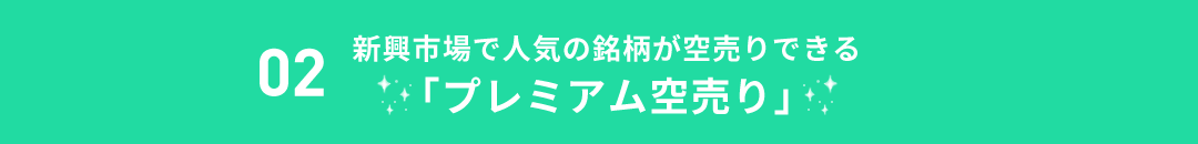 02新興市場で人気の銘柄が空売りできる「プレミアム空売り」