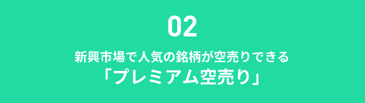 02新興市場で人気の銘柄が空売りできる「プレミアム空売り」