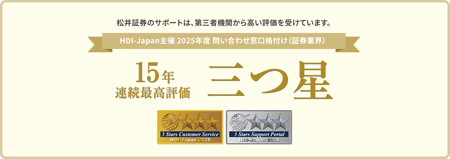 松井証券のサポートは、第三者機関から高い評価を受けています。 HDI-Japan主催 2025年度 問い合わせ窓口格付け（証券業界）15年連続最高評価三つ星