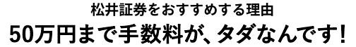 松井証券をおすすめする理由 50万円まで手数料が、タダなんです！