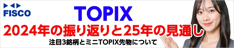 FISCO 【TOPIX】2024年の振り返りと2025年の見通し