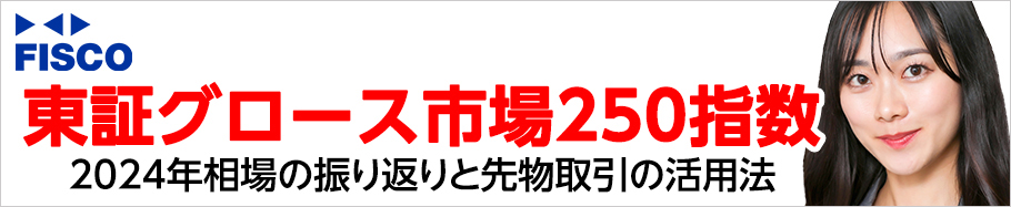 FISCO 東証グロース市場250指数 2024年相場の振り返りと先物取引の活用法