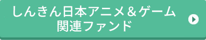 しんきん日本アニメ＆ゲーム関連株式ファンド