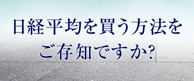 日経平均を買う方法をご存知ですか？