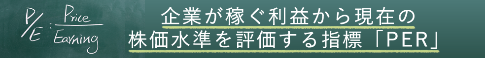 企業が稼ぐ利益から現在の株価水準を評価する指標「PER」