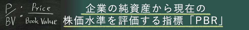 企業の純資産から現在の株価水準を評価する指標「PBR」