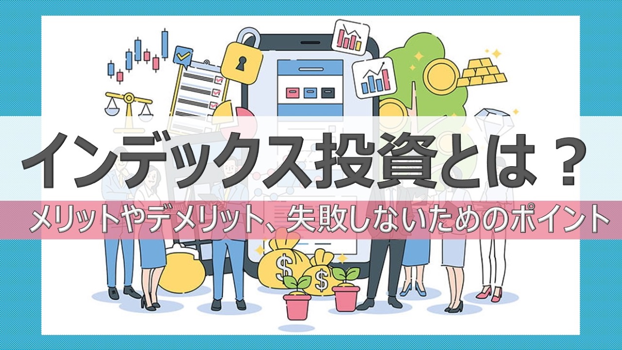 インデックス投資とは？メリットやデメリット、失敗しないためのポイント