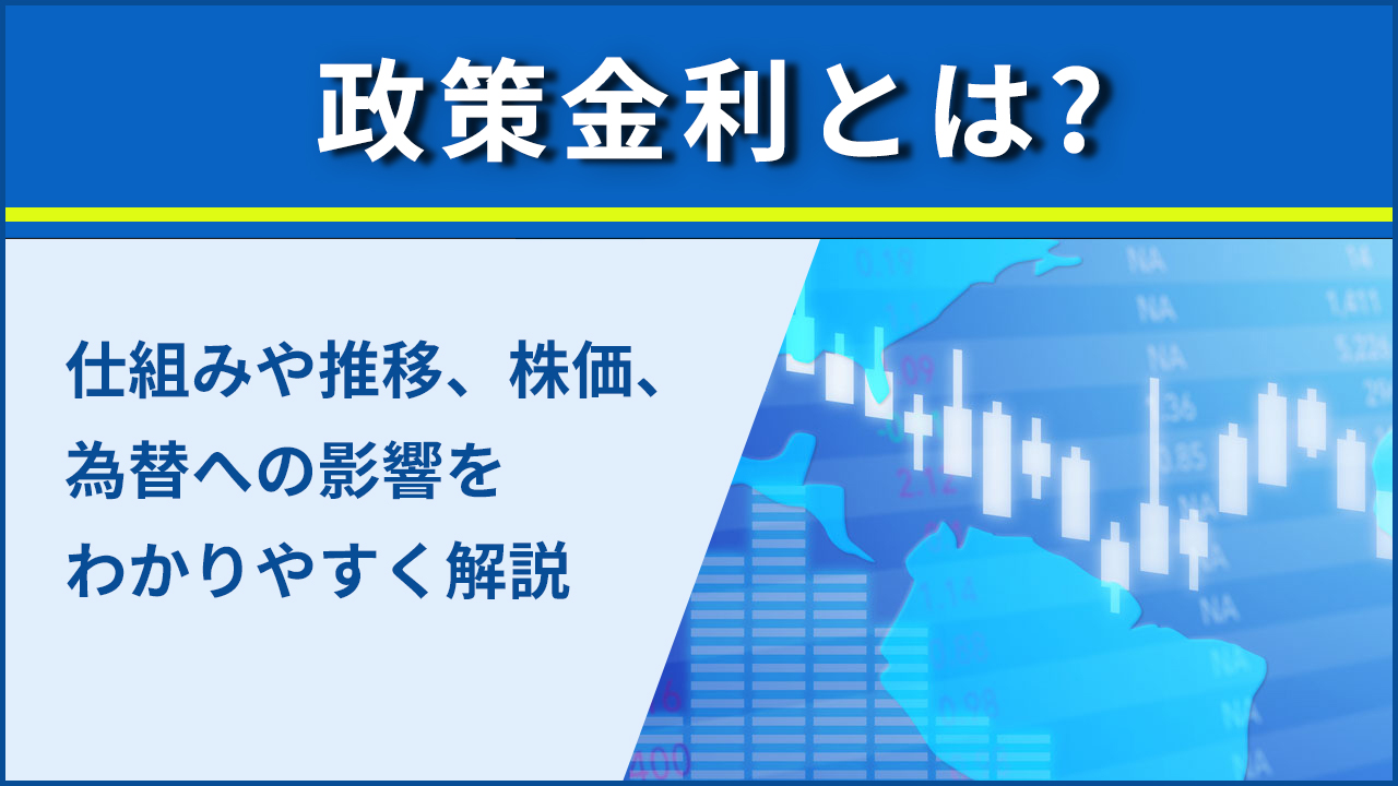政策金利とは?仕組みや推移、株価、為替への影響をわかりやすく解説