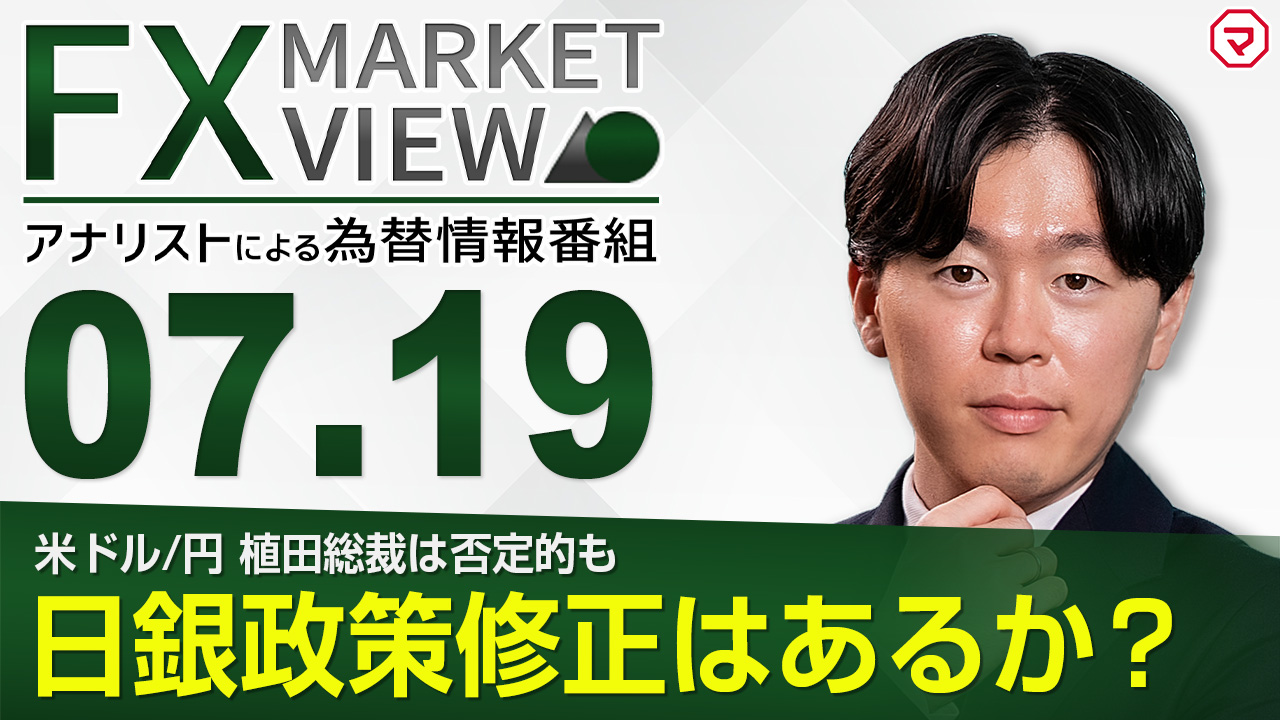 【7/19】米ドル/円　植田総裁は否定的だが、日銀政策修正はあるか？＜FX MARKET VIEW＞