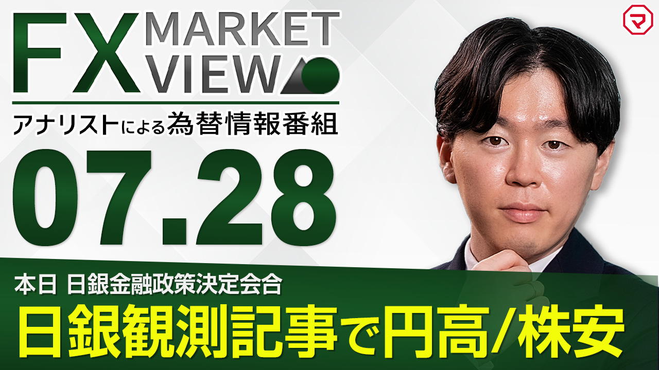 【7/28】日銀政策修正期待が高まり、円高・株安が進行＜FX MARKET VIEW＞