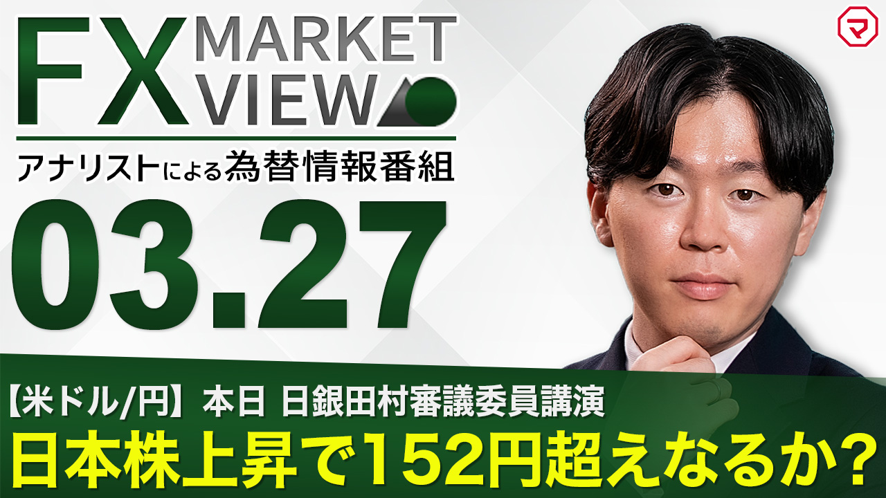 【3/27】日本株上昇で152円超えなるか？＜FX MARKET VIEW＞