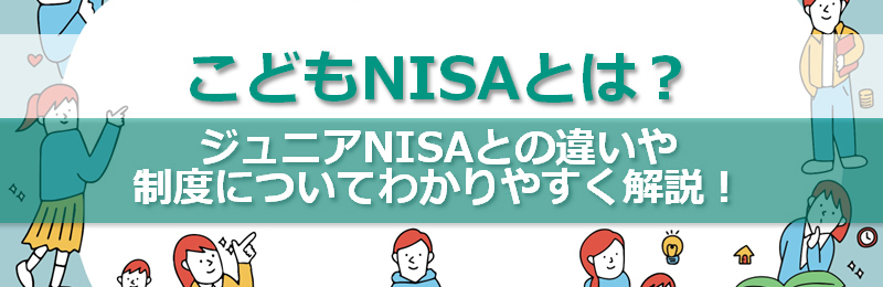 こどもNISAとは？ジュニアNISAとの違いや制度についてわかりやすく解説！