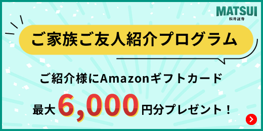 松井証券 ご家族ご友人紹介キャンペーン ご紹介者様にAmazonギフトカード 最大6,000円分プレゼント