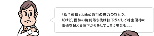 「株主優待」は魅力のひとつ。だけど、優待の権利落ち後は値下がりして株主優待の価値を超える値下がりをしてしまう場合も。。。