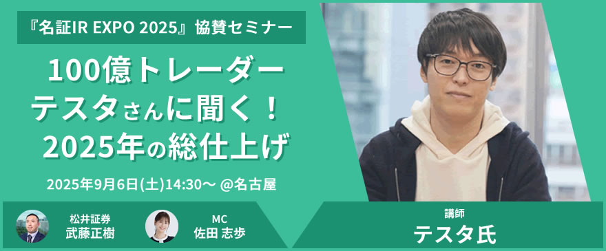 「名証IR EXPO 2025」にて協賛セミナー開催！松井証券presents『100億トレーダーテスタさんに聞く！ 2025年の総仕上げ』