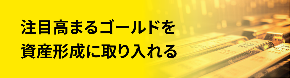 注目高まるゴールドを資産形成に取り入れる