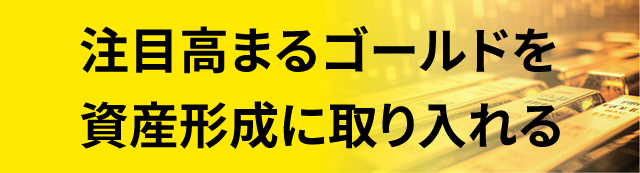 注目高まるゴールドを資産形成に取り入れる