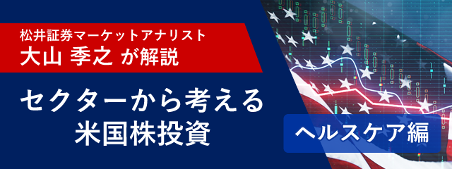 「マーケットアナリスト大山季之が米国株を解説！セクターから考える米国株投資「ヘルスケアセクター編」」