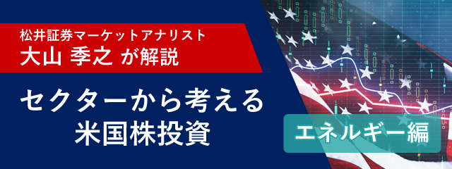 「マーケットアナリスト大山季之が米国株を解説!セクターから考える米国株投資「エネルギー編」 」