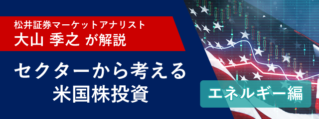 「マーケットアナリスト大山季之が米国株を解説！セクターから考える米国株投資「エネルギー編」 」 