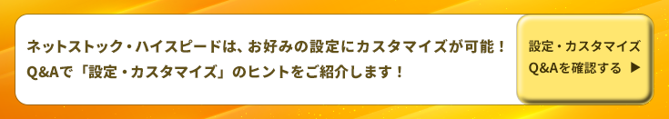 ネットストック・ハイスピードは、お好みの設定にカスタマイズが可能！Q&Aで「設定・カスタマイズ」のヒントをご紹介します！