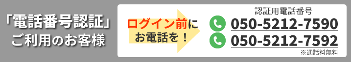 「電話番号認証」ご利用のお客様　ログイン前にお電話を！　認証用電話番号050-5212-7590、050-5212-7592※通話料無料
