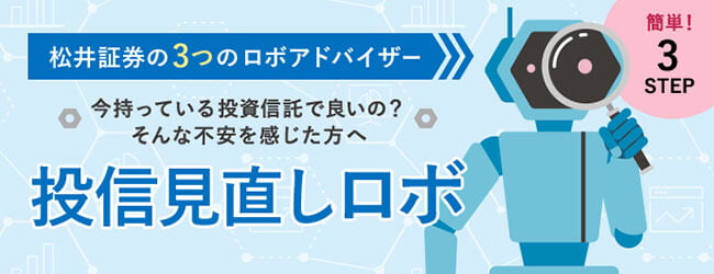 松井証券の3つのロボアドバイザー 今持っている投資信託で良いの？そんな不安を感じた方へ 投信見直しロボ